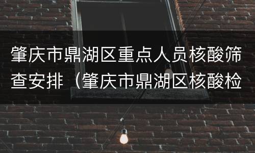 肇庆市鼎湖区重点人员核酸筛查安排（肇庆市鼎湖区核酸检测点）