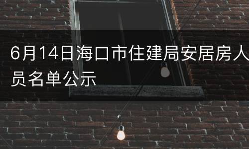6月14日海口市住建局安居房人员名单公示