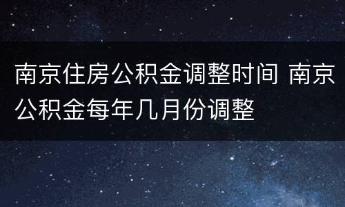 南京住房公积金调整时间 南京公积金每年几月份调整
