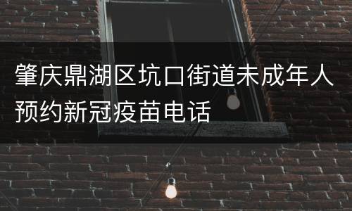 肇庆鼎湖区坑口街道未成年人预约新冠疫苗电话