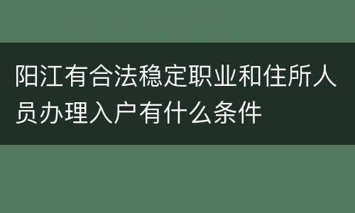 阳江有合法稳定职业和住所人员办理入户有什么条件