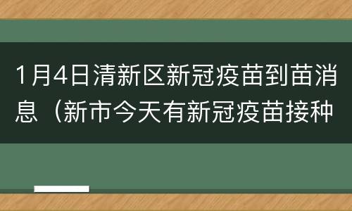 1月4日清新区新冠疫苗到苗消息（新市今天有新冠疫苗接种）