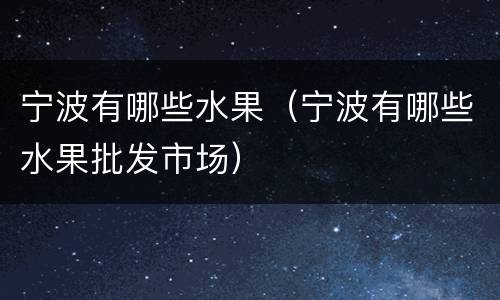 宁波有哪些水果（宁波有哪些水果批发市场）