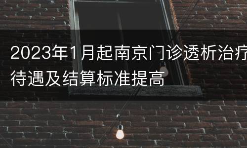 2023年1月起南京门诊透析治疗待遇及结算标准提高