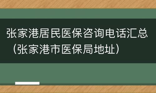 张家港居民医保咨询电话汇总（张家港市医保局地址）