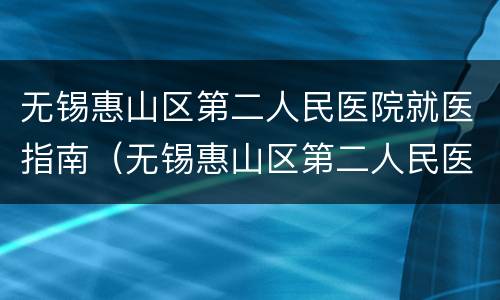 无锡惠山区第二人民医院就医指南（无锡惠山区第二人民医院就医指南电话）