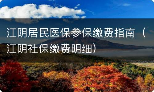 江阴居民医保参保缴费指南（江阴社保缴费明细）