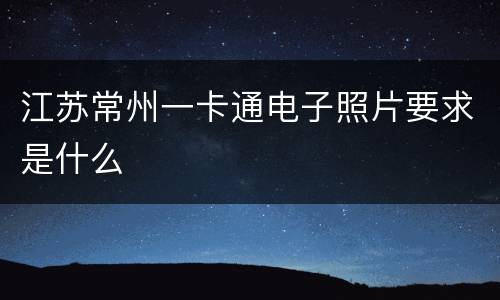 江苏常州一卡通电子照片要求是什么