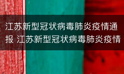 江苏新型冠状病毒肺炎疫情通报 江苏新型冠状病毒肺炎疫情通报情况