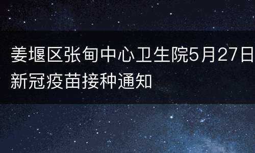 姜堰区张甸中心卫生院5月27日新冠疫苗接种通知