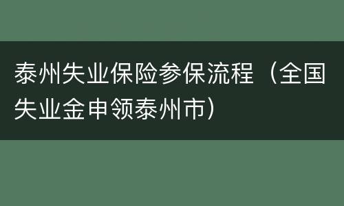 泰州失业保险参保流程（全国失业金申领泰州市）