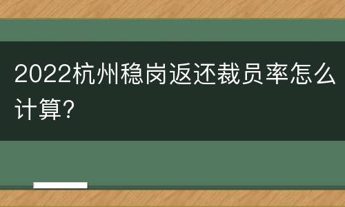 2022杭州稳岗返还裁员率怎么计算?