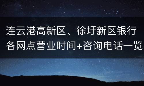 连云港高新区、徐圩新区银行各网点营业时间+咨询电话一览