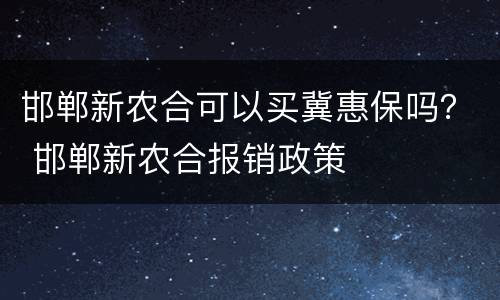 邯郸新农合可以买冀惠保吗？ 邯郸新农合报销政策