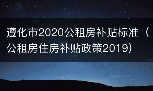 遵化市2020公租房补贴标准（公租房住房补贴政策2019）