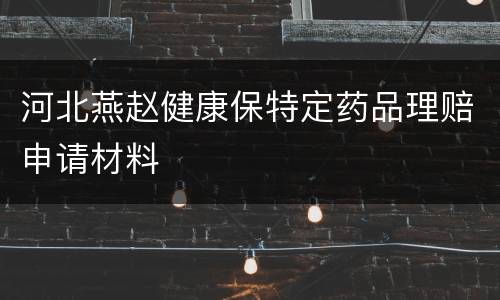 河北燕赵健康保特定药品理赔申请材料