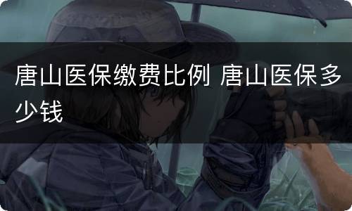 唐山医保缴费比例 唐山医保多少钱