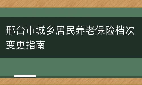 邢台市城乡居民养老保险档次变更指南