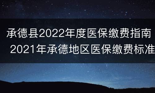 承德县2022年度医保缴费指南 2021年承德地区医保缴费标准