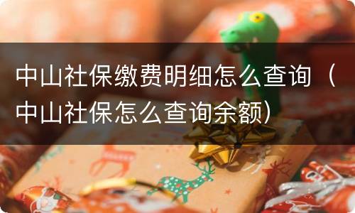 中山社保缴费明细怎么查询（中山社保怎么查询余额）