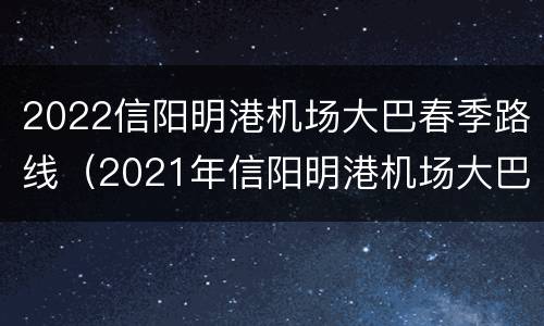 2022信阳明港机场大巴春季路线（2021年信阳明港机场大巴查询）