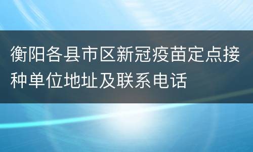 衡阳各县市区新冠疫苗定点接种单位地址及联系电话