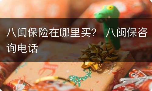 八闽保险在哪里买？ 八闽保咨询电话