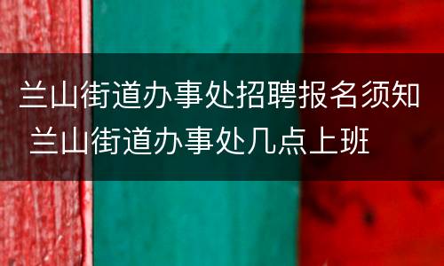 兰山街道办事处招聘报名须知 兰山街道办事处几点上班