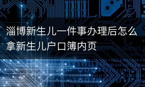 淄博新生儿一件事办理后怎么拿新生儿户口簿内页