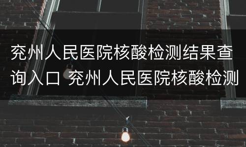 兖州人民医院核酸检测结果查询入口 兖州人民医院核酸检测电话