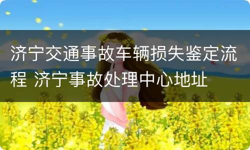 济宁交通事故车辆损失鉴定流程 济宁事故处理中心地址