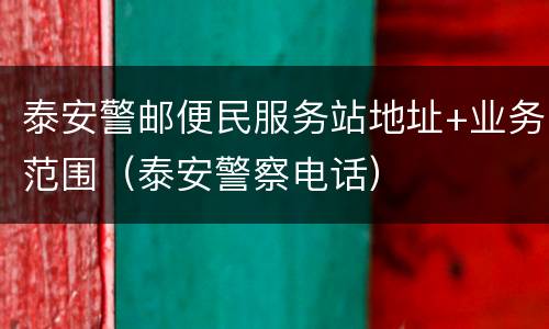 泰安警邮便民服务站地址+业务范围（泰安警察电话）