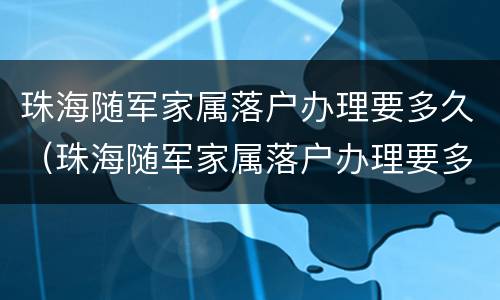 珠海随军家属落户办理要多久（珠海随军家属落户办理要多久能拿到）