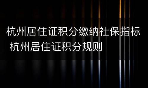 杭州居住证积分缴纳社保指标 杭州居住证积分规则