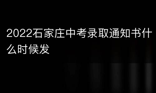 2022石家庄中考录取通知书什么时候发