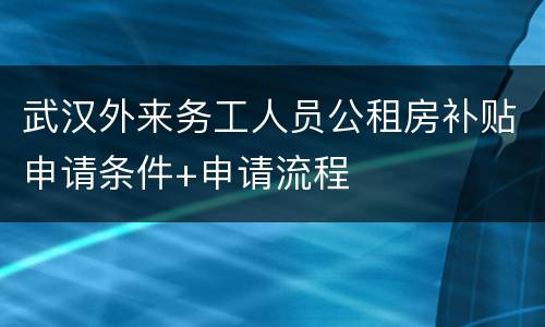武汉外来务工人员公租房补贴申请条件+申请流程