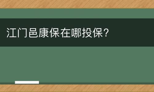 江门邑康保在哪投保?
