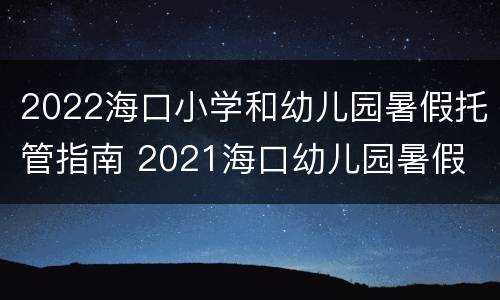 2022海口小学和幼儿园暑假托管指南 2021海口幼儿园暑假