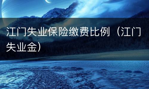 江门失业保险缴费比例（江门失业金）