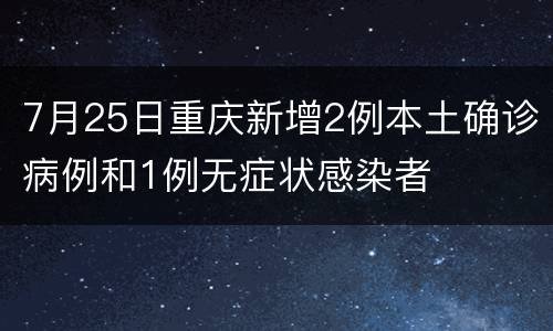 7月25日重庆新增2例本土确诊病例和1例无症状感染者