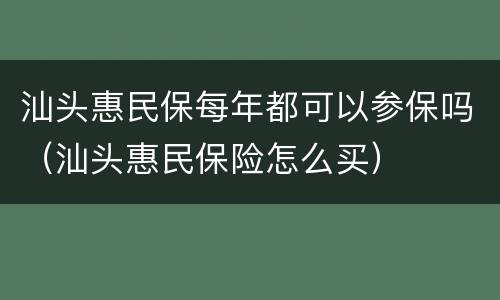 汕头惠民保每年都可以参保吗（汕头惠民保险怎么买）