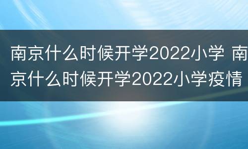 南京什么时候开学2022小学 南京什么时候开学2022小学疫情