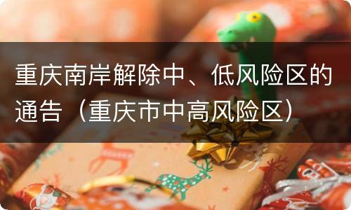 重庆南岸解除中、低风险区的通告（重庆市中高风险区）
