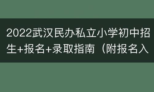 2022武汉民办私立小学初中招生+报名+录取指南（附报名入口）