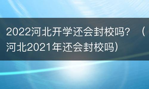 2022河北开学还会封校吗？（河北2021年还会封校吗）