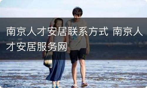 南京人才安居联系方式 南京人才安居服务网
