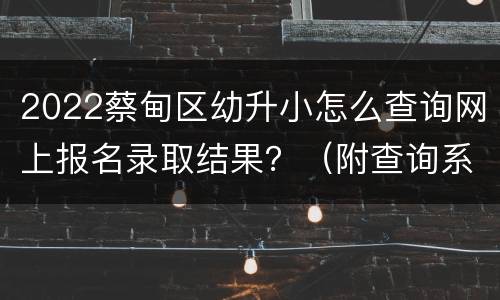 2022蔡甸区幼升小怎么查询网上报名录取结果？（附查询系统入口）