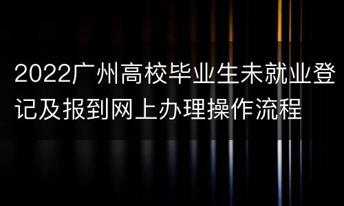 2022广州高校毕业生未就业登记及报到网上办理操作流程