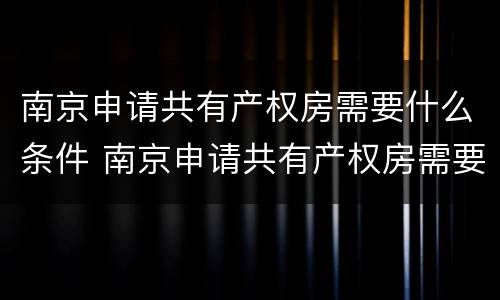 南京申请共有产权房需要什么条件 南京申请共有产权房需要什么条件呢