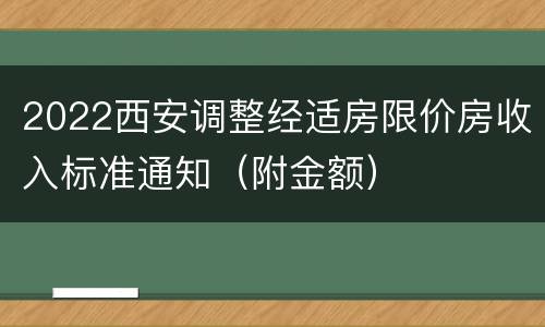 2022西安调整经适房限价房收入标准通知（附金额）